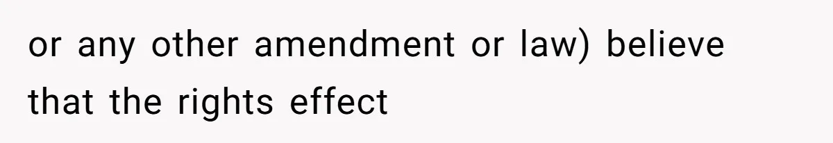 or any other amendment or law) believe that the rights effect