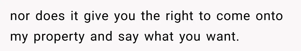 nor does it give you the right to come onto my property and say what you want.