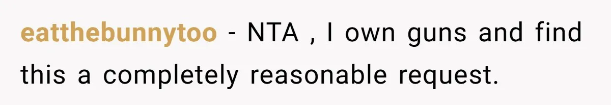 eatthebunnytoo − NTA , I own guns and find this a completely reasonable request.
