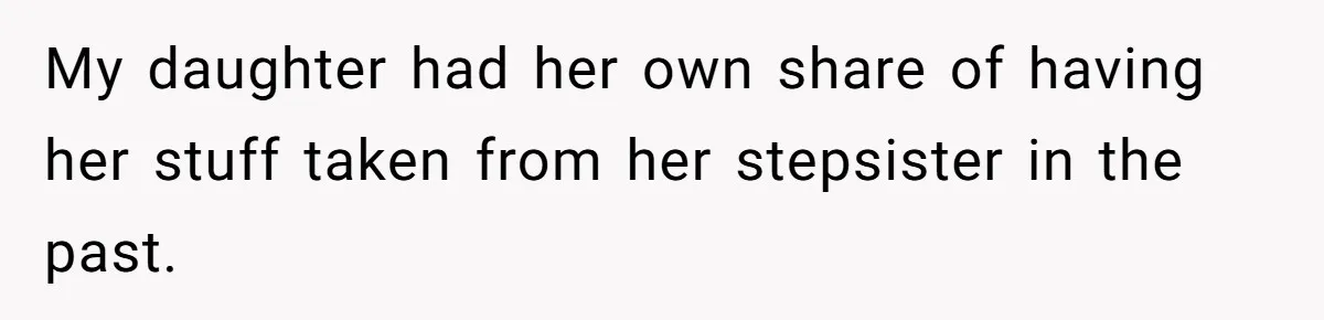 My daughter had her own share of having her stuff taken from her stepsister in the past.