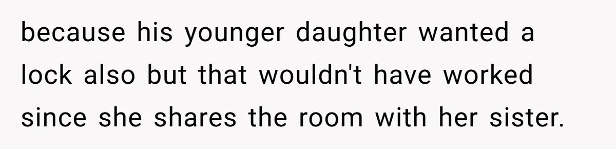 because his younger daughter wanted a lock also but that wouldn't have worked since she shares the room with her sister.