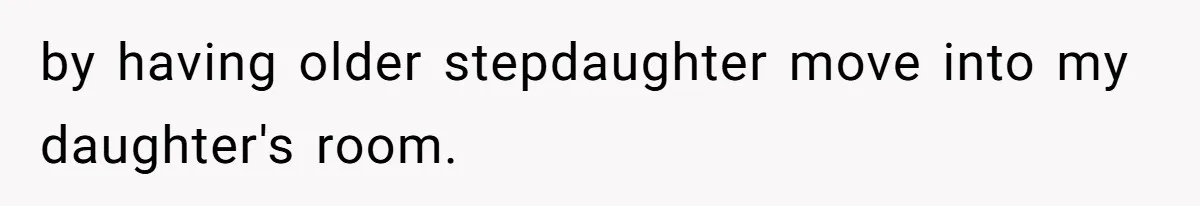 by having older stepdaughter move into my daughter's room.