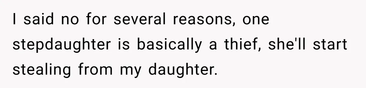 I said no for several reasons, one stepdaughter is basically a thief, she'll start stealing from my daughter.