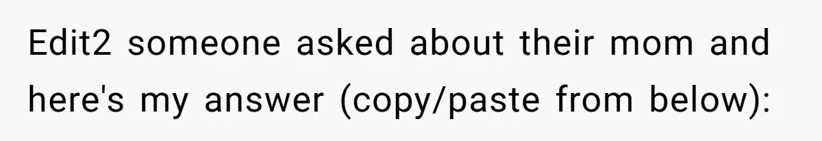 Edit2 someone asked about their mom and here's my answer (copy/paste from below):