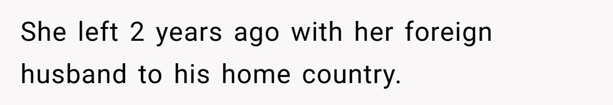 She left 2 years ago with her foreign husband to his home country.