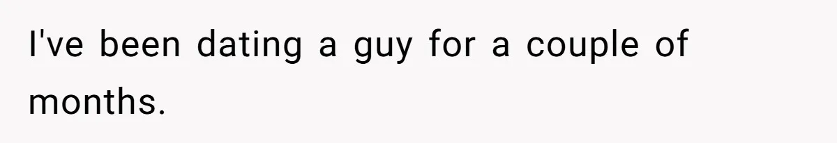 I've been dating a guy for a couple of months.
