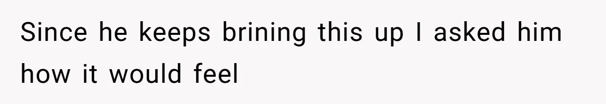 Since he keeps brining this up I asked him how it would feel