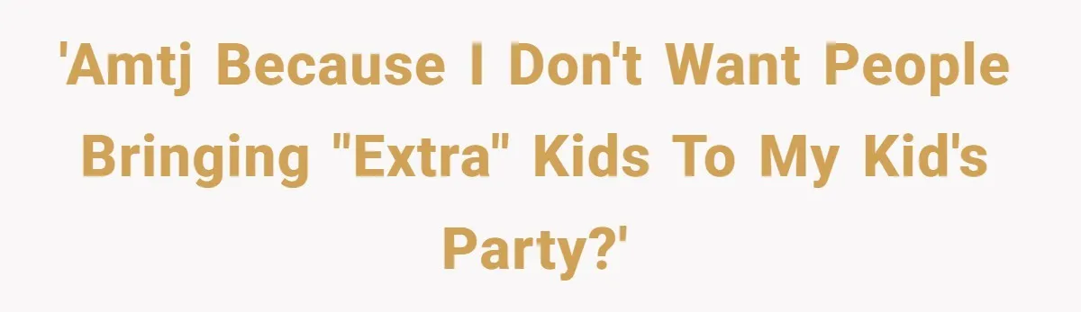 'AMTJ because I don't want people bringing "extra" kids to my kid's party?'