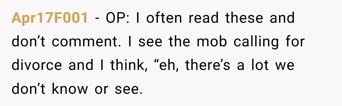 Apr17F001 − OP: I often read these and don’t comment. I see the mob calling for divorce and I think, “eh, there’s a lot we don’t know or see.