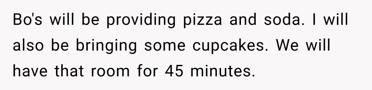 Bo's will be providing pizza and soda. I will also be bringing some cupcakes. We will have that room for 45 minutes.