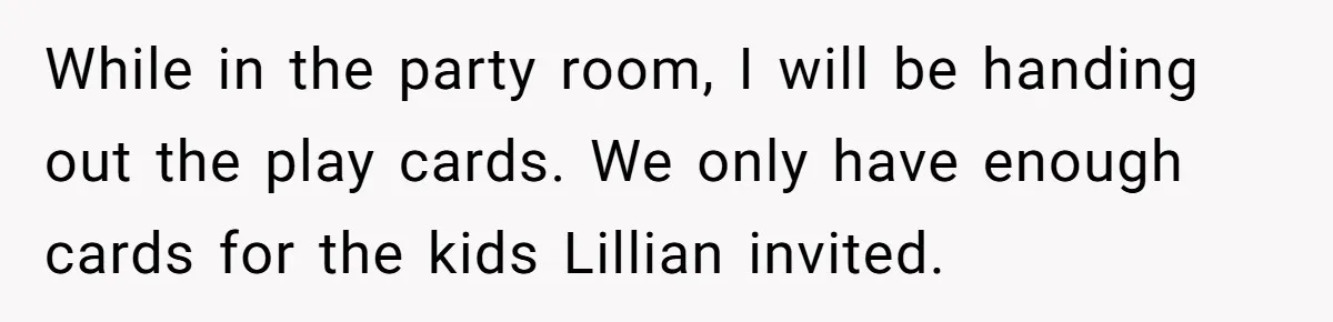 While in the party room, I will be handing out the play cards. We only have enough cards for the kids Lillian invited.