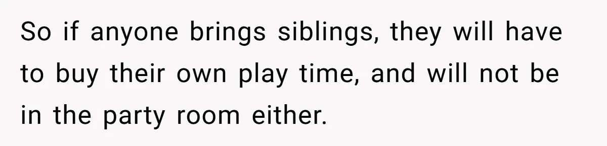 So if anyone brings siblings, they will have to buy their own play time, and will not be in the party room either.