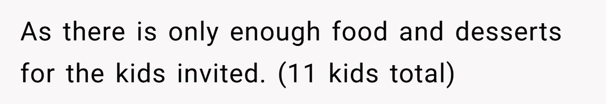 As there is only enough food and desserts for the kids invited. (11 kids total)