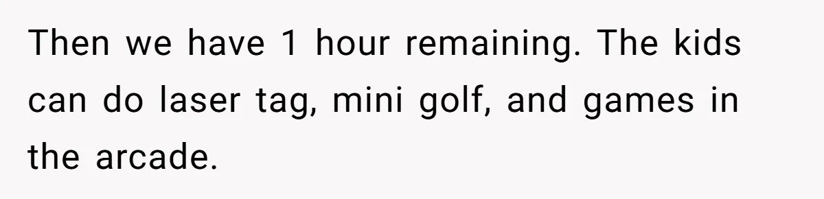 Then we have 1 hour remaining. The kids can do laser tag, mini golf, and games in the arcade.