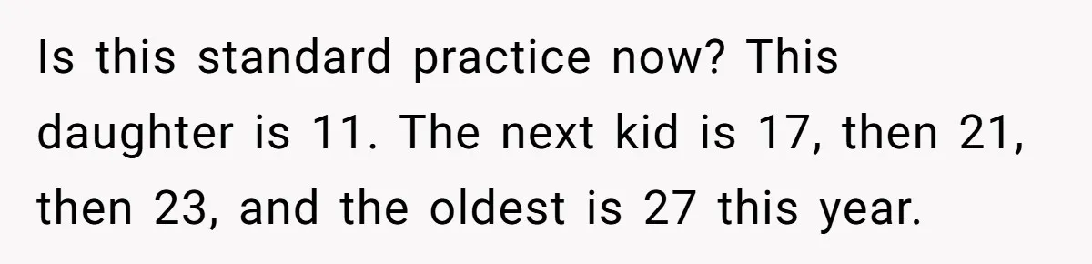 Is this standard practice now? This daughter is 11. The next kid is 17, then 21, then 23, and the oldest is 27 this year.