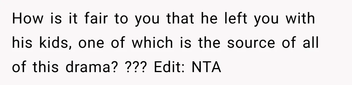 How is it fair to you that he left you with his kids, one of which is the source of all of this drama? ??? Edit: NTA