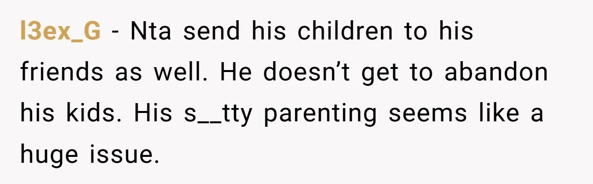 l3ex_G − Nta send his children to his friends as well. He doesn’t get to abandon his kids. His s__tty parenting seems like a huge issue.