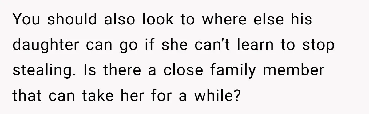 You should also look to where else his daughter can go if she can’t learn to stop stealing. Is there a close family member that can take her for a...