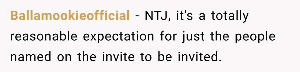 Ballamookieofficial − NTJ, it's a totally reasonable expectation for just the people named on the invite to be invited.