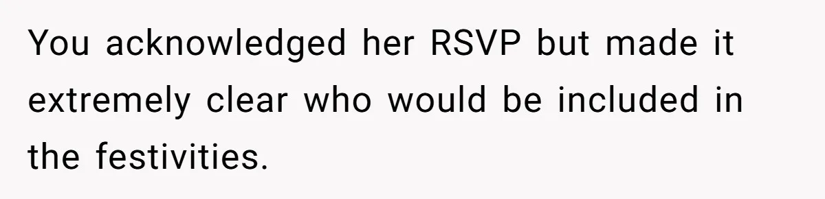 You acknowledged her RSVP but made it extremely clear who would be included in the festivities.