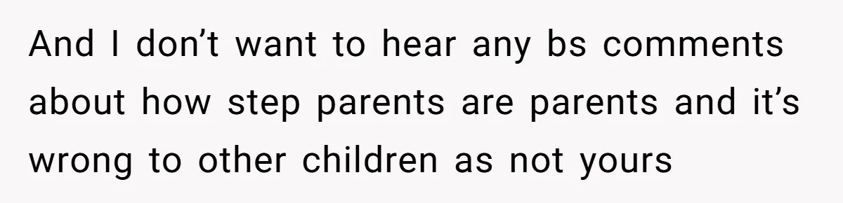 And I don’t want to hear any bs comments about how step parents are parents and it’s wrong to other children as not yours