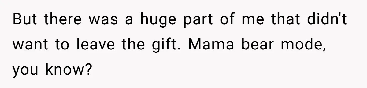 But there was a huge part of me that didn't want to leave the gift. Mama bear mode, you know?