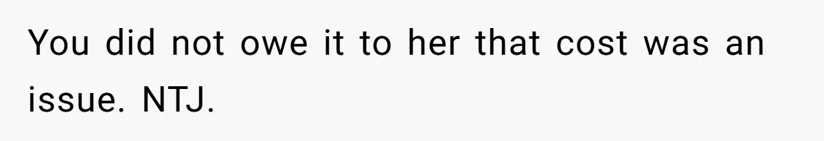 You did not owe it to her that cost was an issue. NTJ.