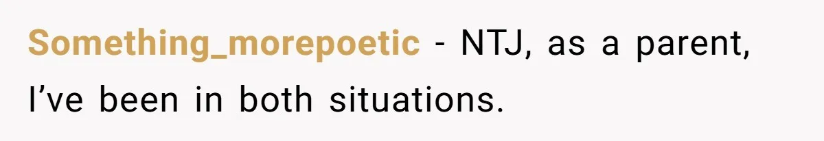 Something_morepoetic − NTJ, as a parent, I’ve been in both situations.
