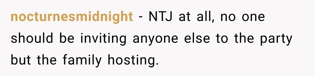nocturnesmidnight − NTJ at all, no one should be inviting anyone else to the party but the family hosting.
