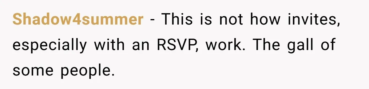 Shadow4summer − This is not how invites, especially with an RSVP, work. The gall of some people.