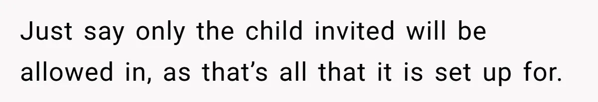Just say only the child invited will be allowed in, as that’s all that it is set up for.