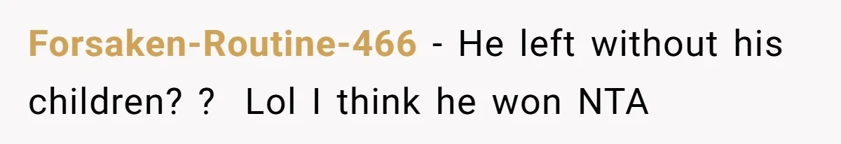 Forsaken-Routine-466 − He left without his children? ?  Lol I think he won NTA