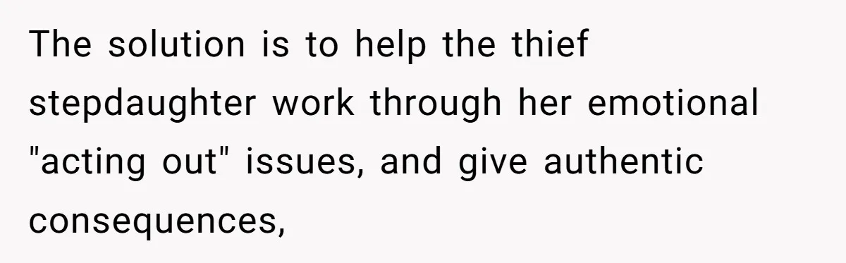 The solution is to help the thief stepdaughter work through her emotional "acting out" issues, and give authentic consequences,