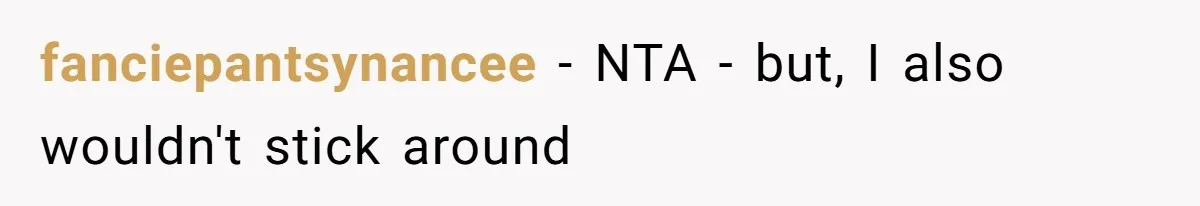 fanciepantsynancee − NTA - but, I also wouldn't stick around