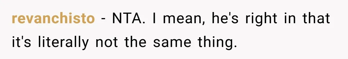 revanchisto − NTA. I mean, he's right in that it's literally not the same thing.