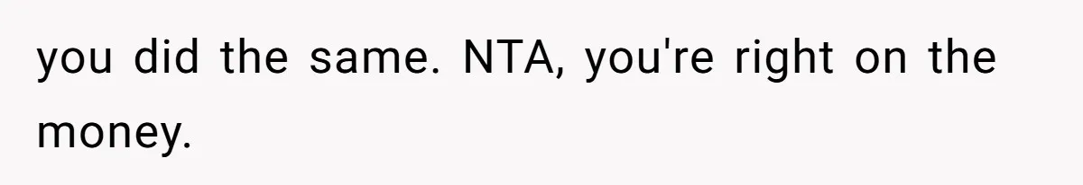 you did the same. NTA, you're right on the money.