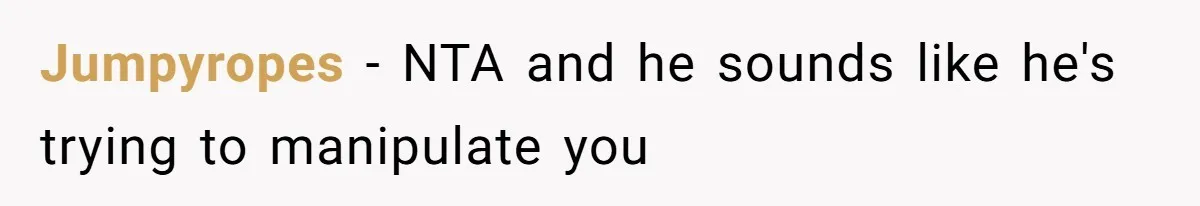 Jumpyropes − NTA and he sounds like he's trying to manipulate you