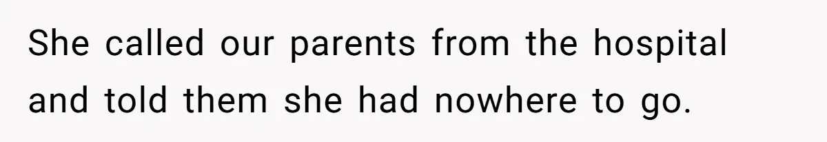 She called our parents from the hospital and told them she had nowhere to go.