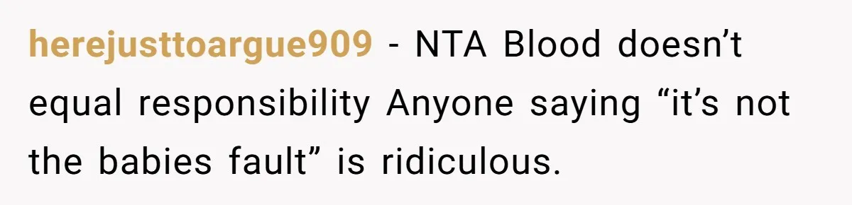 herejusttoargue909 − NTA Blood doesn’t equal responsibility Anyone saying “it’s not the babies fault” is ridiculous.