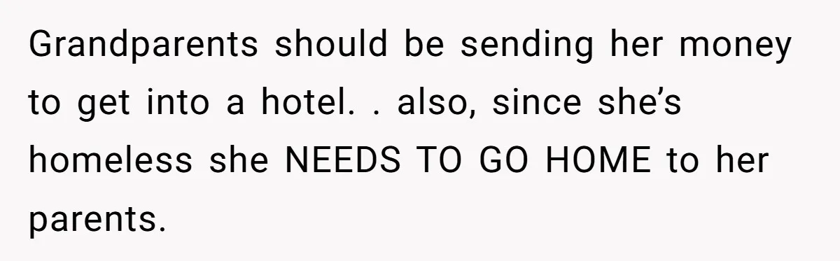 Grandparents should be sending her money to get into a hotel. . also, since she’s homeless she NEEDS TO GO HOME to her parents.