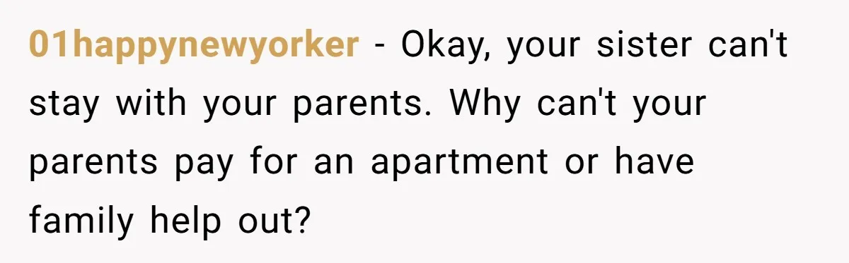 01happynewyorker − Okay, your sister can't stay with your parents. Why can't your parents pay for an apartment or have family help out?