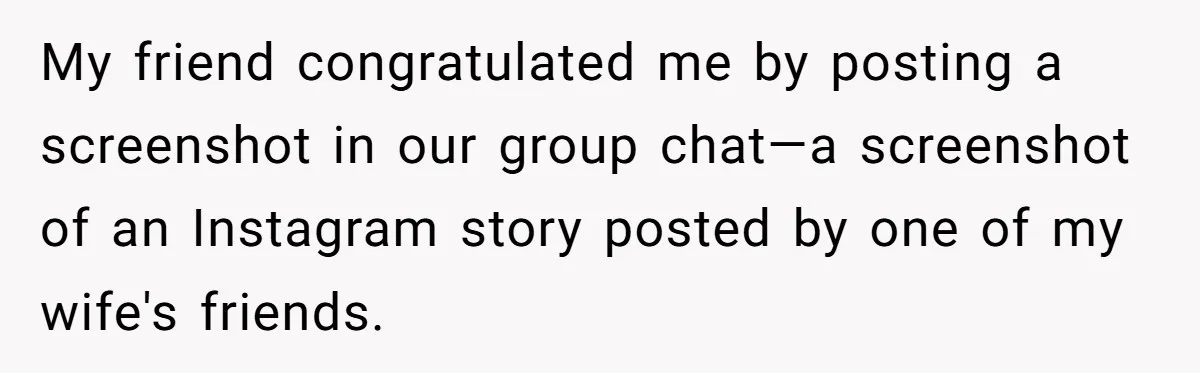 My friend congratulated me by posting a screenshot in our group chat—a screenshot of an Instagram story posted by one of my wife's friends.