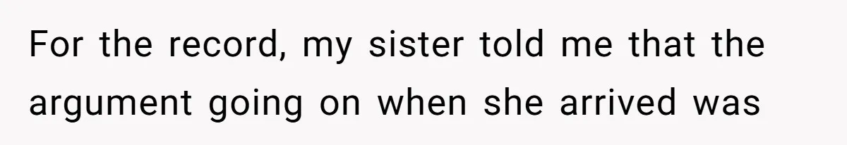 For the record, my sister told me that the argument going on when she arrived was
