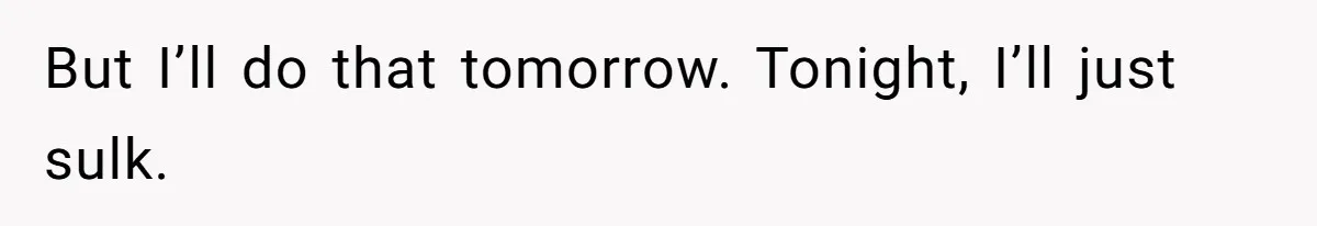 But I’ll do that tomorrow. Tonight, I’ll just sulk.