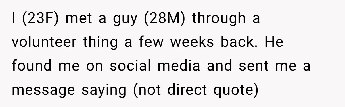 I (23F) met a guy (28M) through a volunteer thing a few weeks back. He found me on social media and sent me a message saying (not direct quote)