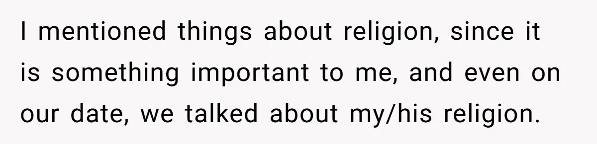 I mentioned things about religion, since it is something important to me, and even on our date, we talked about my/his religion.