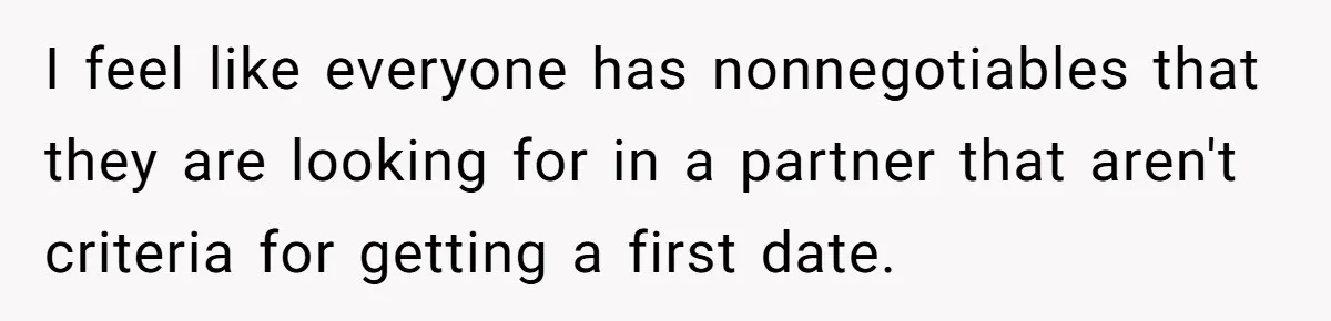I feel like everyone has nonnegotiables that they are looking for in a partner that aren't criteria for getting a first date.