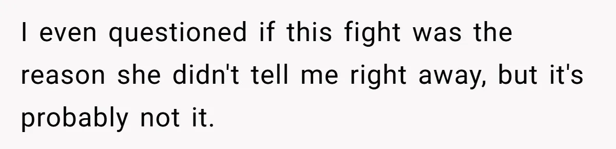 I even questioned if this fight was the reason she didn't tell me right away, but it's probably not it.