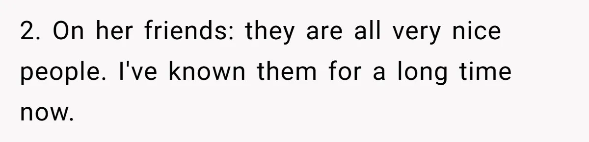 2. On her friends: they are all very nice people. I've known them for a long time now.