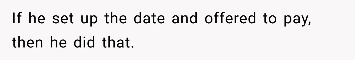 If he set up the date and offered to pay, then he did that.